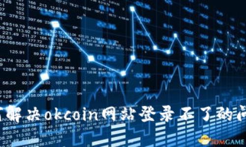 如何解决okcoin网站登录不了的问题?