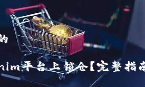 思考一个且的

如何在Tokenim平台上锁仓？完整指南与实用技巧