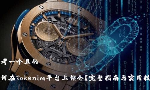 思考一个且的

如何在Tokenim平台上锁仓？完整指南与实用技巧