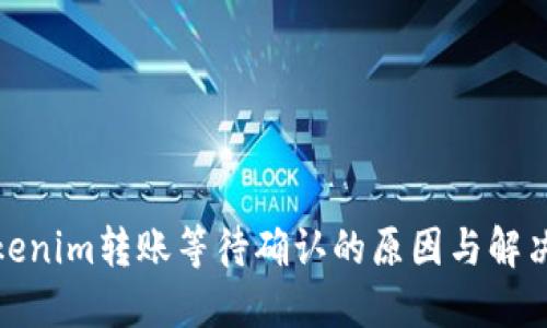 : Tokenim转账等待确认的原因与解决方案