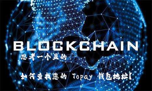 思考一个且的

如何查找您的 Topay 钱包地址？