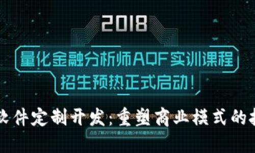 区块链软件定制开发:重塑商业模式的技术革新
