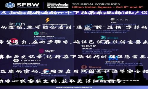 要退出 Tokenim 或类似平台，通常需要按以下步骤操作。请注意，由于具体平台可能存在不同的用户界面和操作流程，以下步骤可能需要根据实际情况进行调整：

1. 登录您的 Tokenim 账户
首先，您需要登录到您的 Tokenim 账户。访问 Tokenim 的官方网站，输入您的登录凭据（用户名和密码）。

2. 访问账户设置
登录后，通常可以在页面右上角找到您的头像或账户名称。点击它，您将看到一个下拉菜单。选择“账户设置”或“个人信息”，具体名称可能根据界面有所不同。

3. 查找退出选项
在账户设置页面中，寻找与账户管理、登录信息或安全相关的选项。您可能会看到“退出”或“注销”字样的按钮或链接。

4. 确认退出
点击退出或注销链接后，平台可能会提示您确认是否真的希望退出。在此步骤中，确保已保存任何重要未完成的工作，选择“确认”或“是”完成退出操作。

5. 清除浏览器缓存（可选）
为了确保您的个人信息安全，您还可以选择清除浏览器缓存和历史记录。这将在下次访问时确保您需要再次登录。

6. 确保账户安全
如果您在公共或不安全的设备上使用过 Tokenim，建议更改您的密码，并确保启用双因素认证等安全措施，以保护您的账户安全。

如果您仍然无法找到退出选项，建议访问 Tokenim 的帮助中心或客服支持，获取更详细的指导。