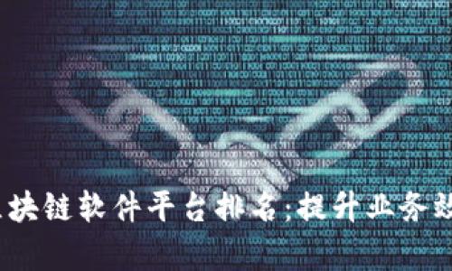 2023年最佳区块链软件平台排名:提升业务效率的必备工具