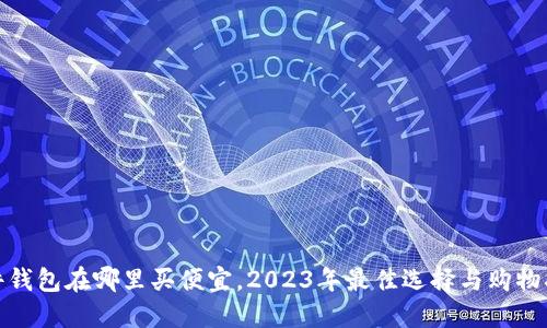 硬件钱包在哪里买便宜，2023年最佳选择与购物指南