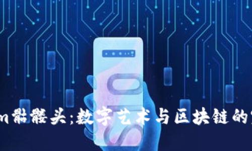  tokenim骷髅头：数字艺术与区块链的完美结合
