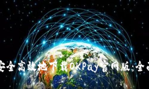 如何安全高效地下载OKPay官网版:全面指南