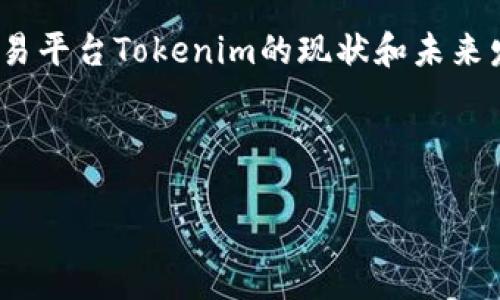 关于“tokenim会关闭吗？”这一问题，我们可以围绕加密货币交易平台Tokenim的现状和未来发展进行深入讨论。以下是一个的和相关关键词，以及内容大纲。

和关键词

Tokenim交易平台的未来：它会关闭吗？