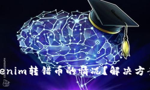 如何处理Tokenim转错币的情况？解决方案与预防措施