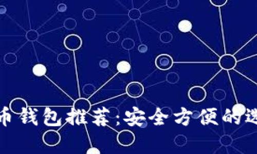 加密货币钱包推荐:安全方便的选择指南
