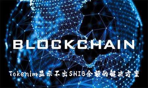 Tokenim显示不出SHIB余额的解决方案