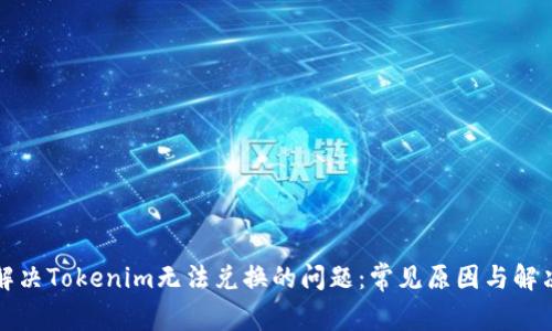 如何解决Tokenim无法兑换的问题:常见原因与解决方案