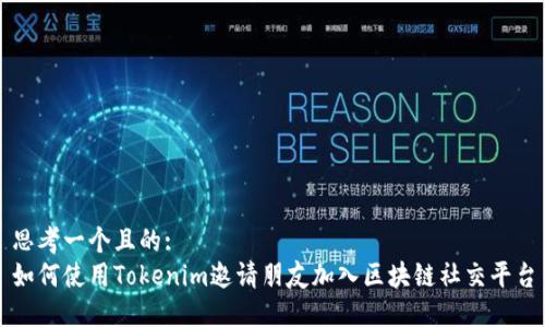 思考一个且的:
如何使用Tokenim邀请朋友加入区块链社交平台