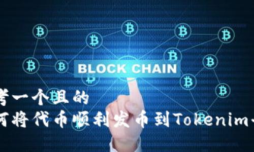 思考一个且的  
如何将代币顺利发币到Tokenim平台