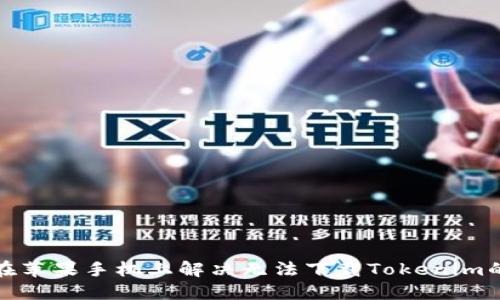 如何在苹果手机上解决无法下载Tokenim的问题