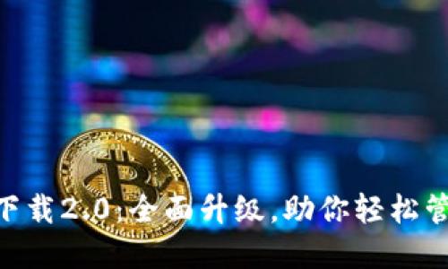 : Tokenim下载2.0：全面升级，助你轻松管理数字资产