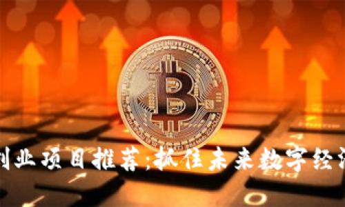 区块链创业项目推荐:抓住未来数字经济的机遇