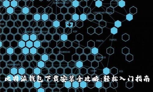 比特派钱包下载安装全攻略:轻松入门指南