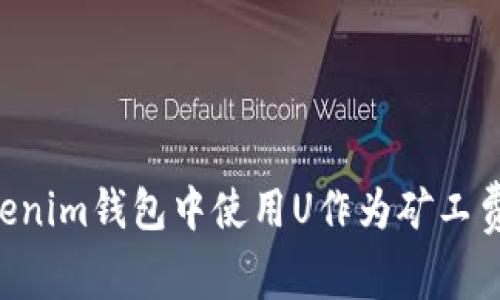 如何在Tokenim钱包中使用U作为矿工费：全面指南