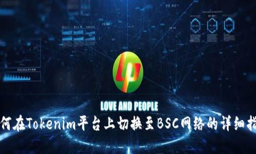 如何在Tokenim平台上切换至BSC网络的详细指南