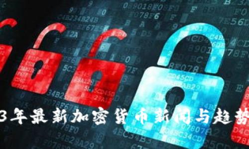 2023年最新加密货币新闻与趋势分析
