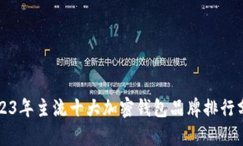 2023年主流十大加密钱包品牌排行分析