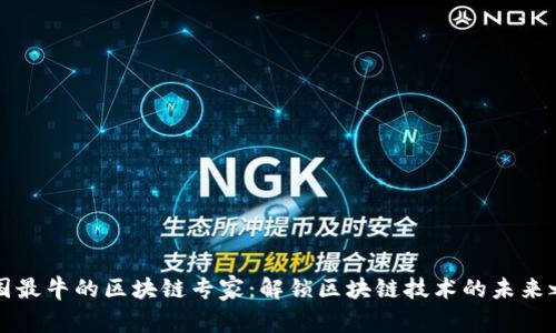 中国最牛的区块链专家:解锁区块链技术的未来之路