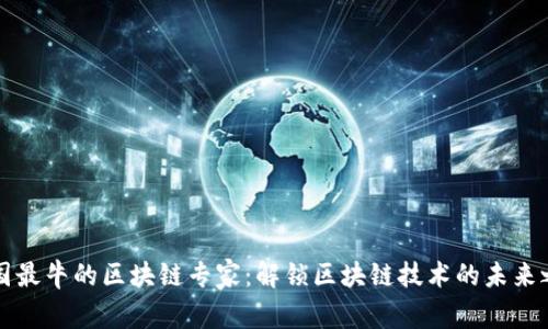 中国最牛的区块链专家:解锁区块链技术的未来之路