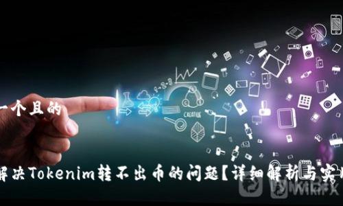 思考一个且的


如何解决Tokenim转不出币的问题？详细解析与实用指南