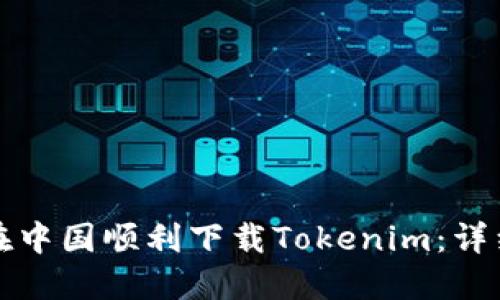 如何在中国顺利下载Tokenim:详细指南