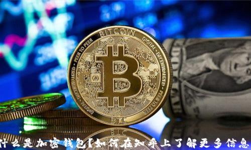 
什么是加密钱包？如何在知乎上了解更多信息？