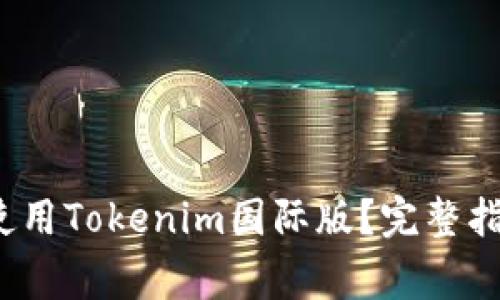  如何快速下载和使用Tokenim国际版？完整指南与常见问题解答
