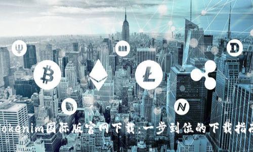 Tokenim国际版官网下载:一步到位的下载指南