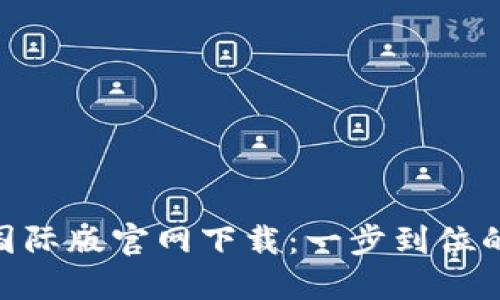 Tokenim国际版官网下载:一步到位的下载指南