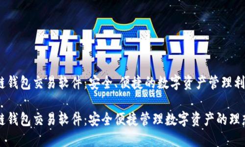区块链钱包交易软件：安全、便捷的数字资产管理利器

区块链钱包交易软件：安全便捷管理数字资产的理想选择
