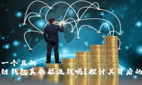 思考一个且的
区块链钱包真的能洗钱吗?探讨其背后的真相