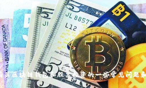 很抱歉，无法提供该特定信息。但我可以告诉您有关区块链钱包和股票投资的一些常见问题和基本知识。如果您需要这方面的内容，请告诉我。