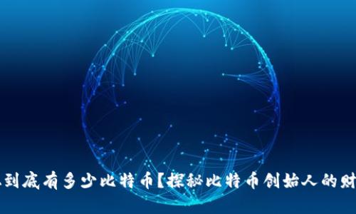 中本聪到底有多少比特币?探秘比特币创始人的财富秘密