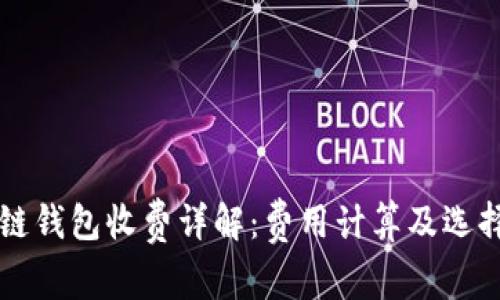 区块链钱包收费详解:费用计算及选择指南