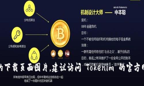 抱歉，我无法直接提供下载页面或图片。如果你需要获取 Tokenim 的下载页面图片，建议访问 Tokenim 的官方网站或相应的应用商店进行下载。 如果你有其他问题，欢迎随时提问！