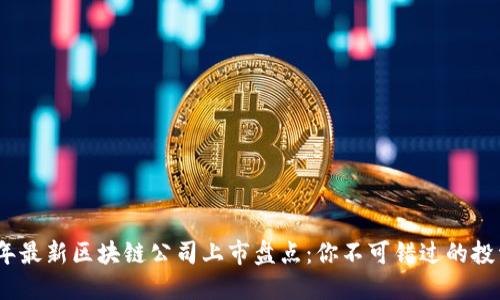 2023年最新区块链公司上市盘点：你不可错过的投资机会