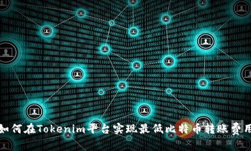 如何在Tokenim平台实现最低比特币转账费用?