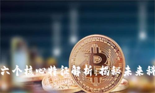 区块链的六个核心特征解析：揭秘未来科技的基础