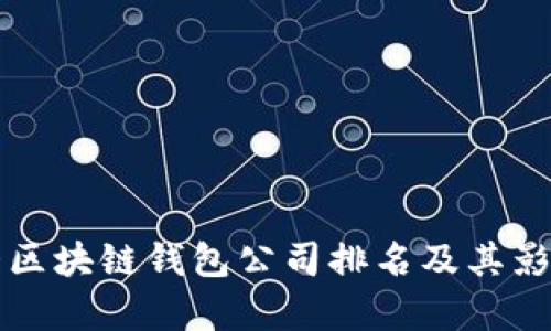 全球最大区块链钱包公司排名及其影响力分析
