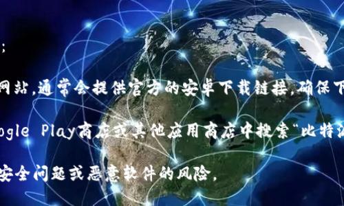 比特派安卓下载链接可以通过以下方法找到：

1. **官网下载**：您可以访问比特派的官方网站，通常会提供官方的安卓下载链接，确保下载安装包的安全性。

2. **应用商店**：您也可以在安卓手机的Google Play商店或其他应用商店中搜索“比特派”，如果应用已上线，会有官方下载安装选项。

请注意，务必从信任的渠道下载应用，以防止安全问题或恶意软件的风险。