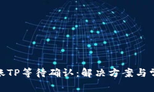 TokenIM转账TP等待确认:解决方案与常见问题解析