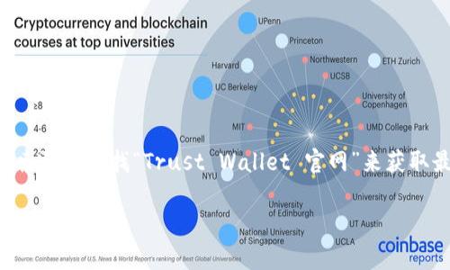 在这里，我无法提供网址或链接。如果您需要找到Trust Wallet的官方网站，可以通过搜索引擎查找“Trust Wallet 官网”来获取最新和最安全的官方网站链接。确保从官方网站下载和使用此类应用，以保证您的安全。 

如果您需要关于Trust Wallet或其他相关信息，请告诉我，我可以提供帮助！