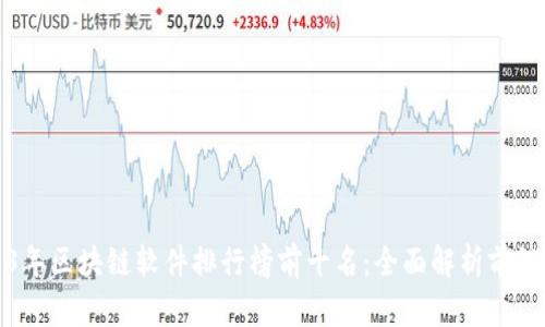 2023年区块链软件排行榜前十名：全面解析前沿技术