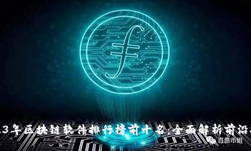 2023年区块链软件排行榜前十名：全面解析前沿技术