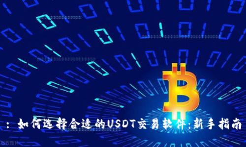 : 如何选择合适的USDT交易软件:新手指南